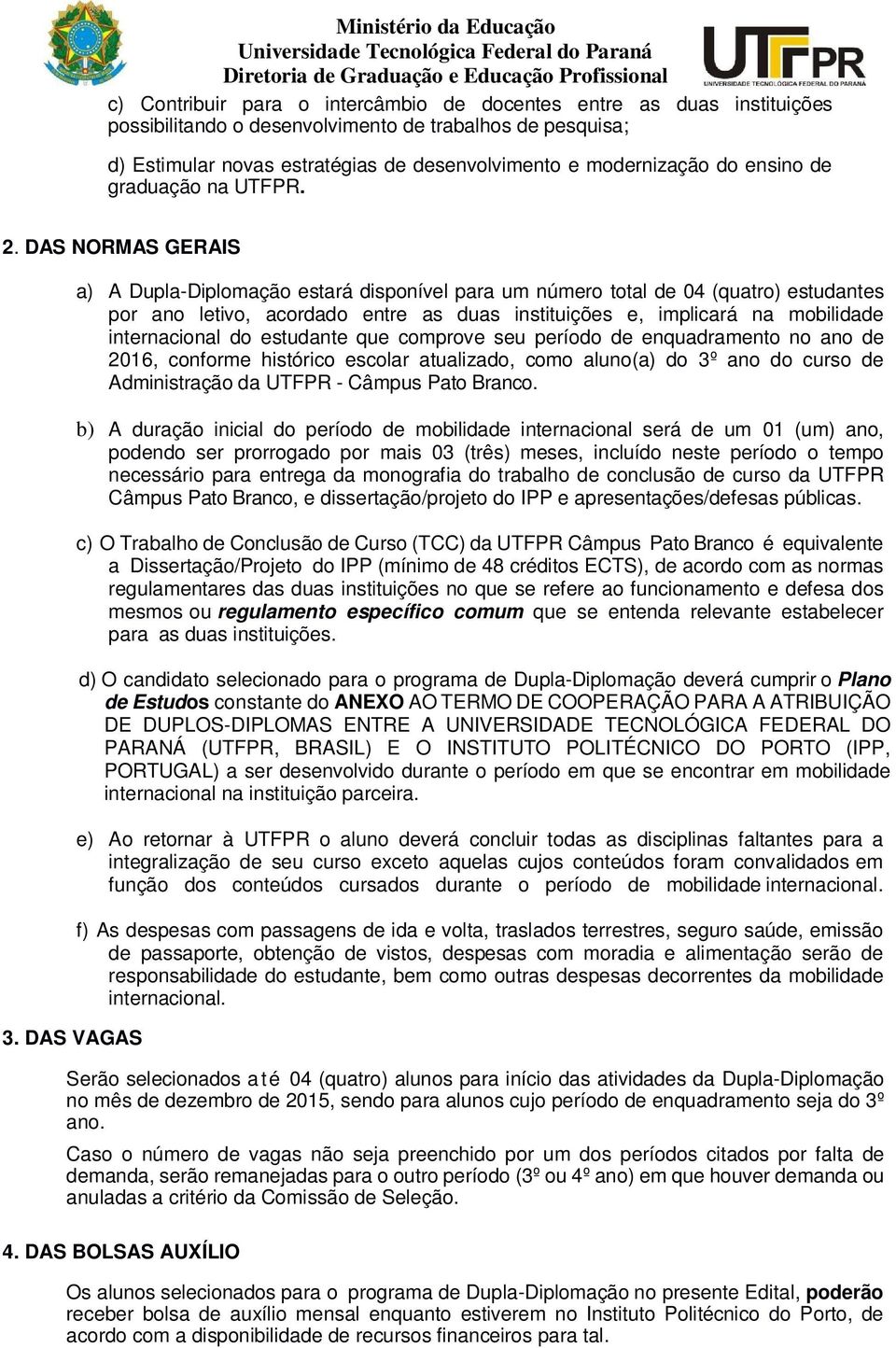 DAS VAGAS a) A Dupla-Diplomação estará disponível para um número total de 04 (quatro) estudantes por ano letivo, acordado entre as duas instituições e, implicará na mobilidade internacional do