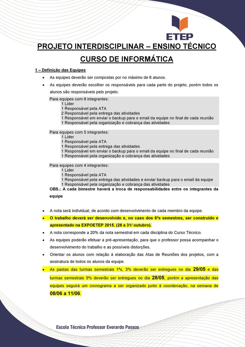 Para equipes com 6 integrantes: 1 Lider 1 Responsável pela ATA 2 Responsável pela entrega das atividades 1 Responsável em enviar o backup para o email da equipe no final de cada reunião 1 Responsável