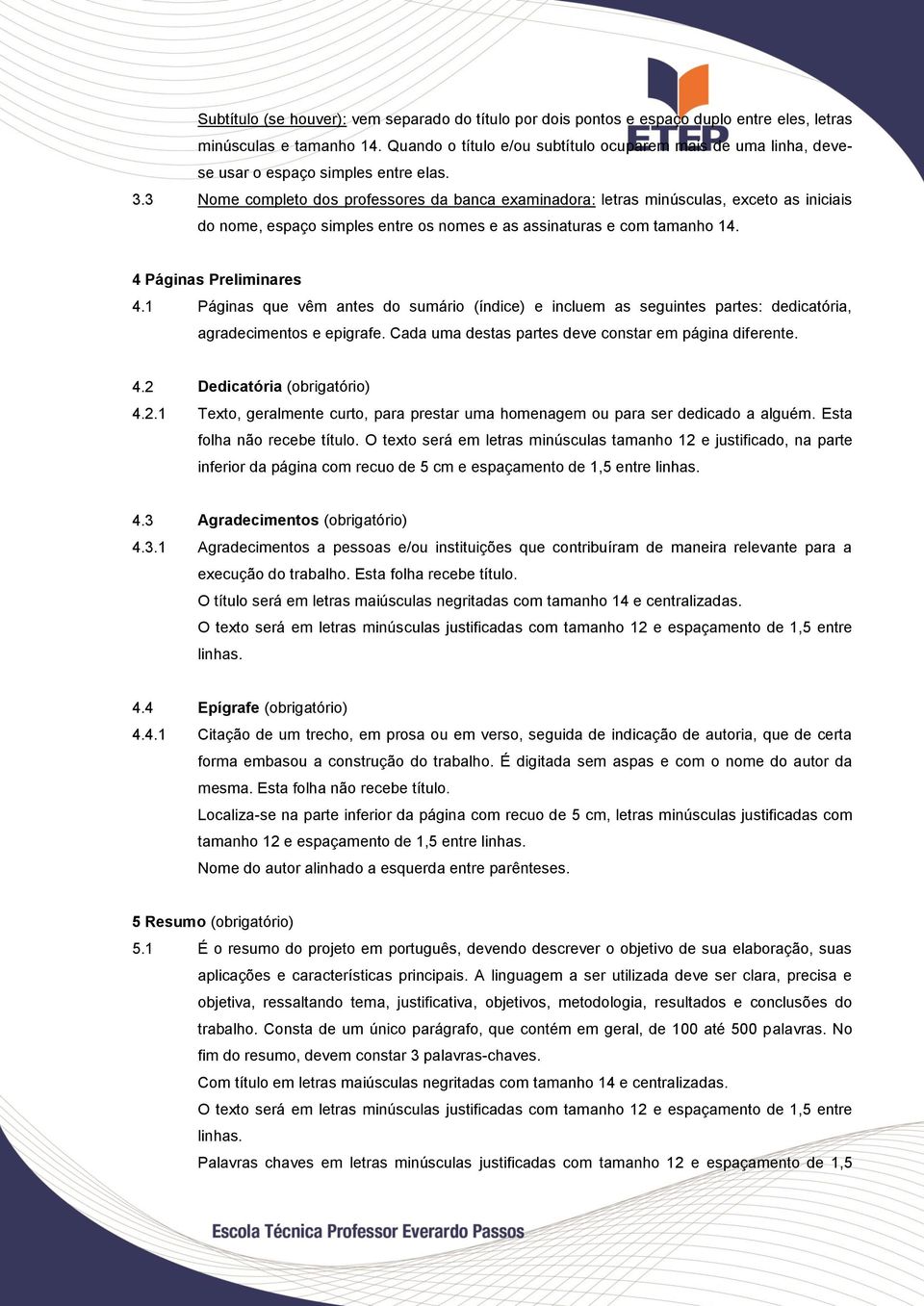 3 Nome completo dos professores da banca examinadora: letras minúsculas, exceto as iniciais do nome, espaço simples entre os nomes e as assinaturas e com tamanho 14. 4 Páginas Preliminares 4.