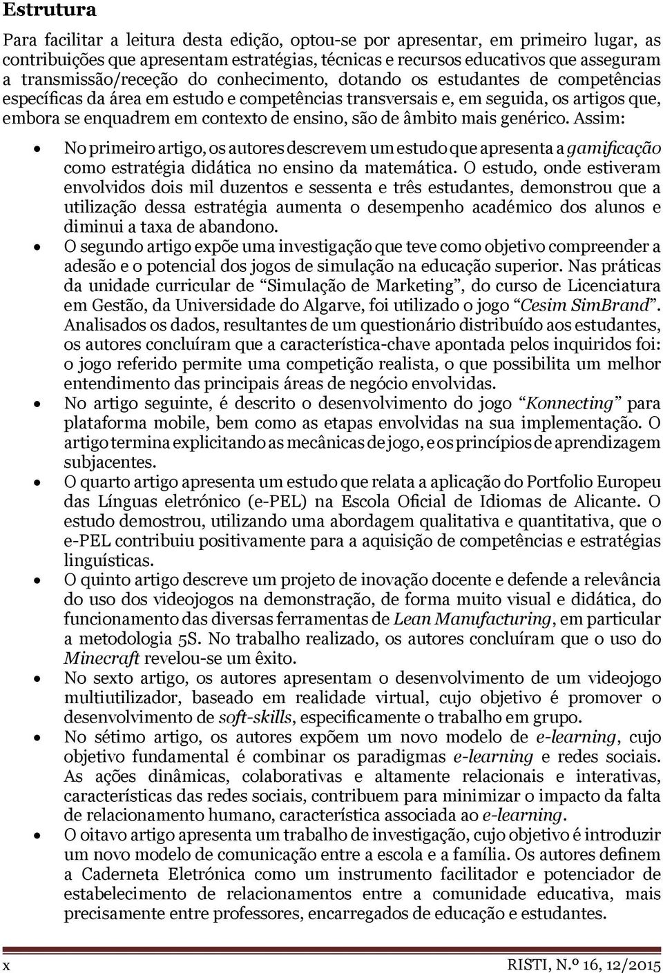 ensino, são de âmbito mais genérico. Assim: No primeiro artigo, os autores descrevem um estudo que apresenta a gamificação como estratégia didática no ensino da matemática.