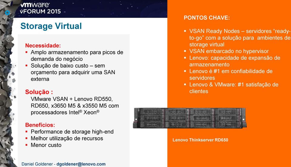 VMware VSAN + Lenovo RD550, RD650, x3650 M5 & x3550 M5 com processadores Intel Xeon Benefícios: Performance de storage high-end Melhor utilização de recursos Menor