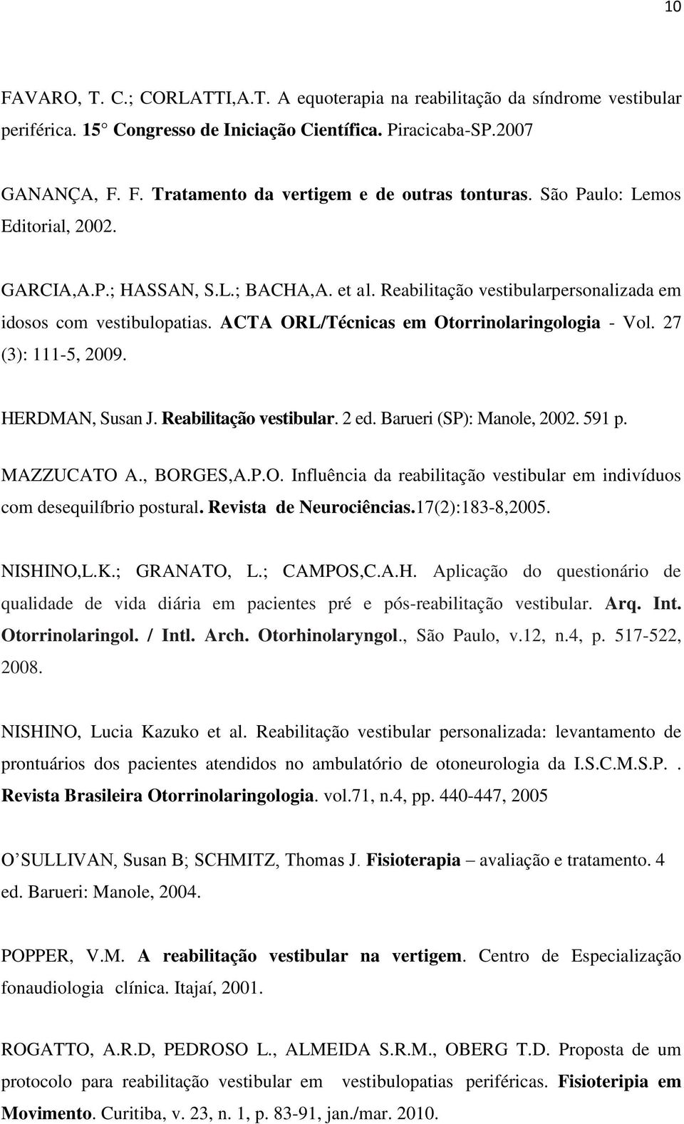 27 (3): 111-5, 2009. HERDMAN, Susan J. Reabilitação vestibular. 2 ed. Barueri (SP): Manole, 2002. 591 p. MAZZUCATO A., BORGES,A.P.O. Influência da reabilitação vestibular em indivíduos com desequilíbrio postural.