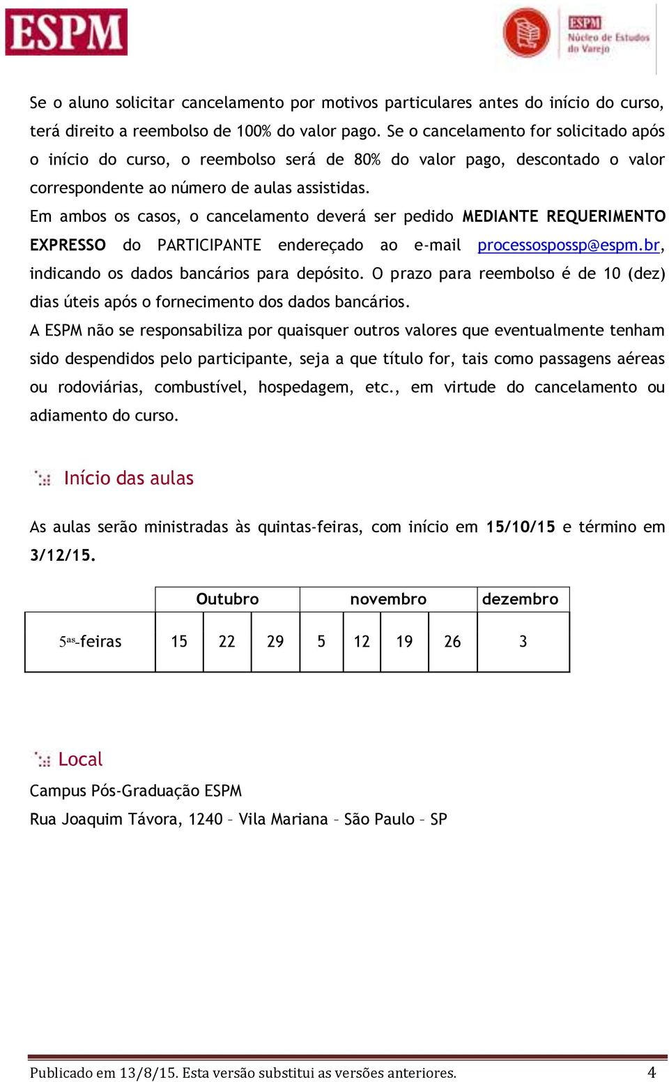 Em ambos os casos, o cancelamento deverá ser pedido MEDIANTE REQUERIMENTO EXPRESSO do PARTICIPANTE endereçado ao e-mail processospossp@espm.br, indicando os dados bancários para depósito.