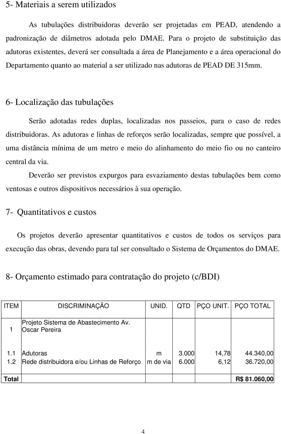 315mm. 6- Localização das tubulações Serão adotadas redes duplas, localizadas nos passeios, para o caso de redes distribuidoras.