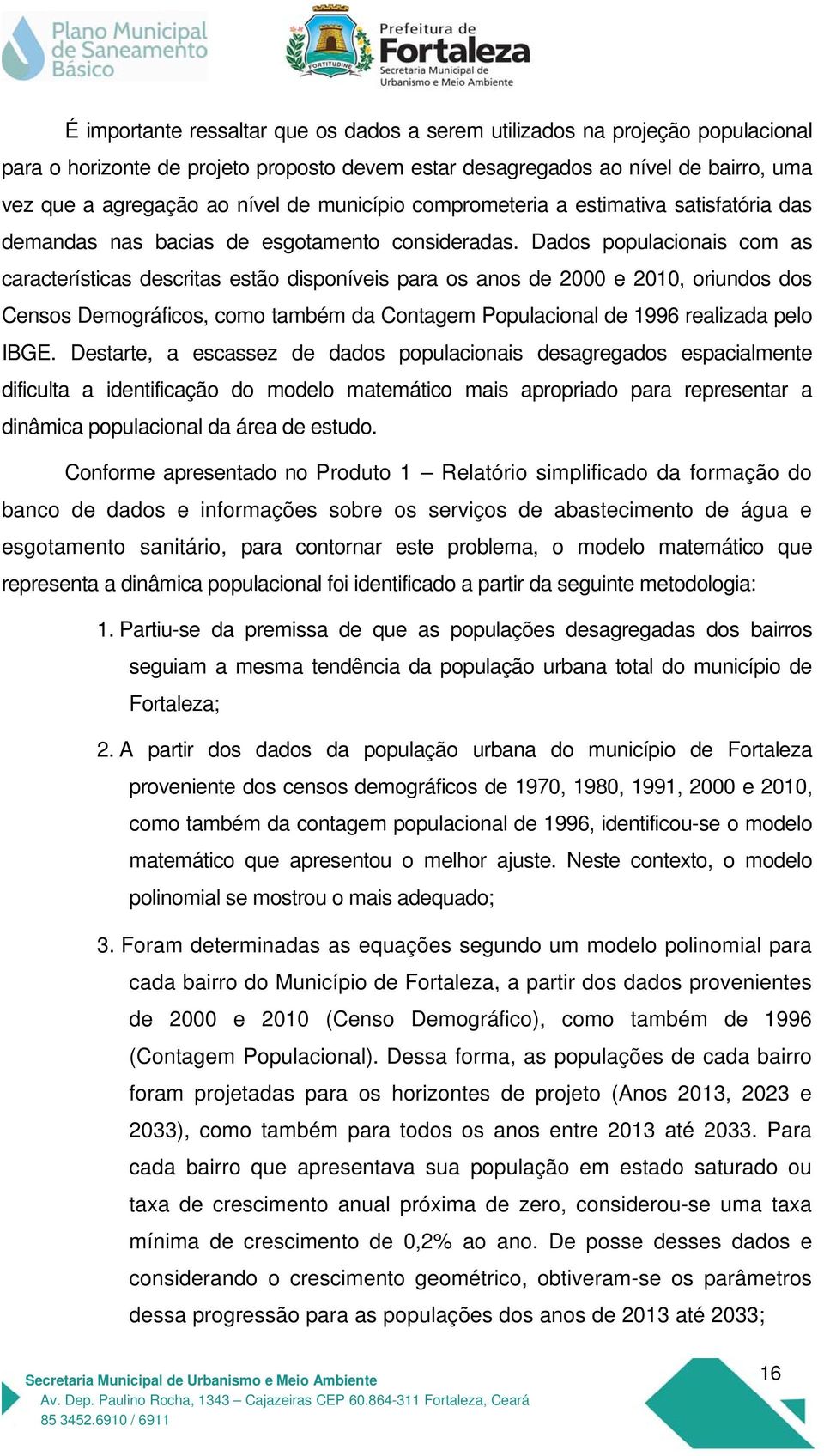 Dados populacionais com as características descritas estão disponíveis para os anos de 2000 e 2010, oriundos dos Censos Demográficos, como também da Contagem Populacional de 1996 realizada pelo IBGE.