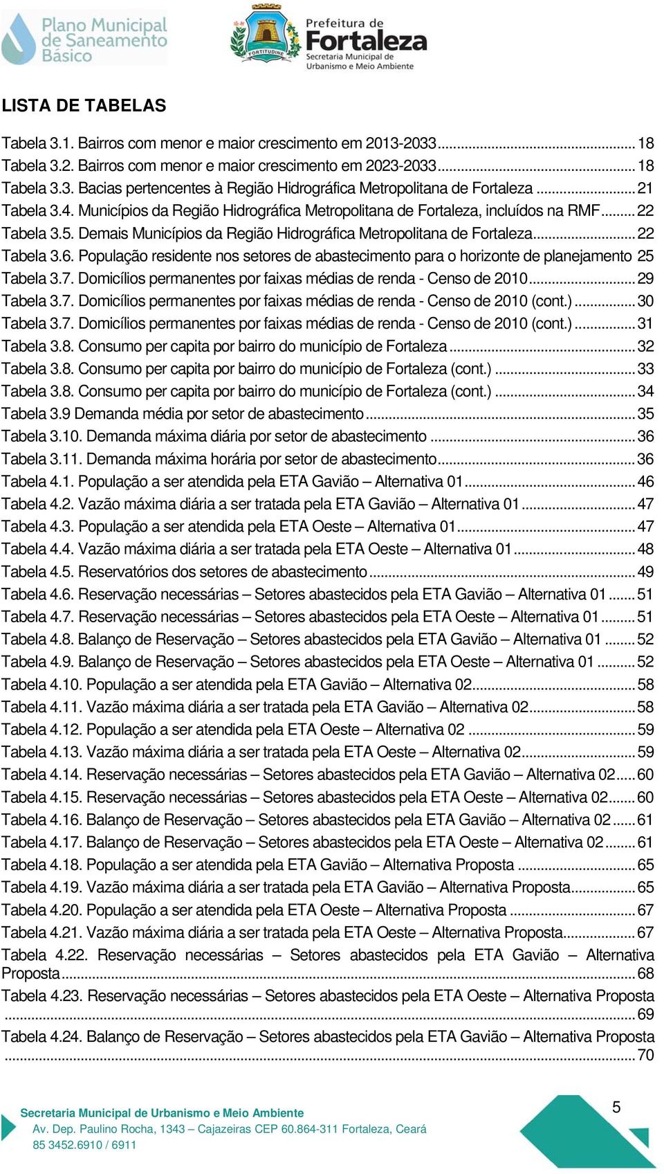 População residente nos setores de abastecimento para o horizonte de planejamento 25 Tabela 3.7. Domicílios permanentes por faixas médias de renda - Censo de 2010... 29 Tabela 3.7. Domicílios permanentes por faixas médias de renda - Censo de 2010 (cont.