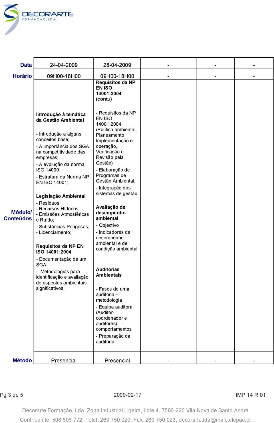 Estrutura da Norma NP EN ISO 14001; Legislação Ambiental - Resíduos; - Recursos Hídricos; - Emissões Atmosféricas e Ruído; - Substâncias Perigosas; - Licenciamento; Requisitos da NP EN ISO 14001:2004