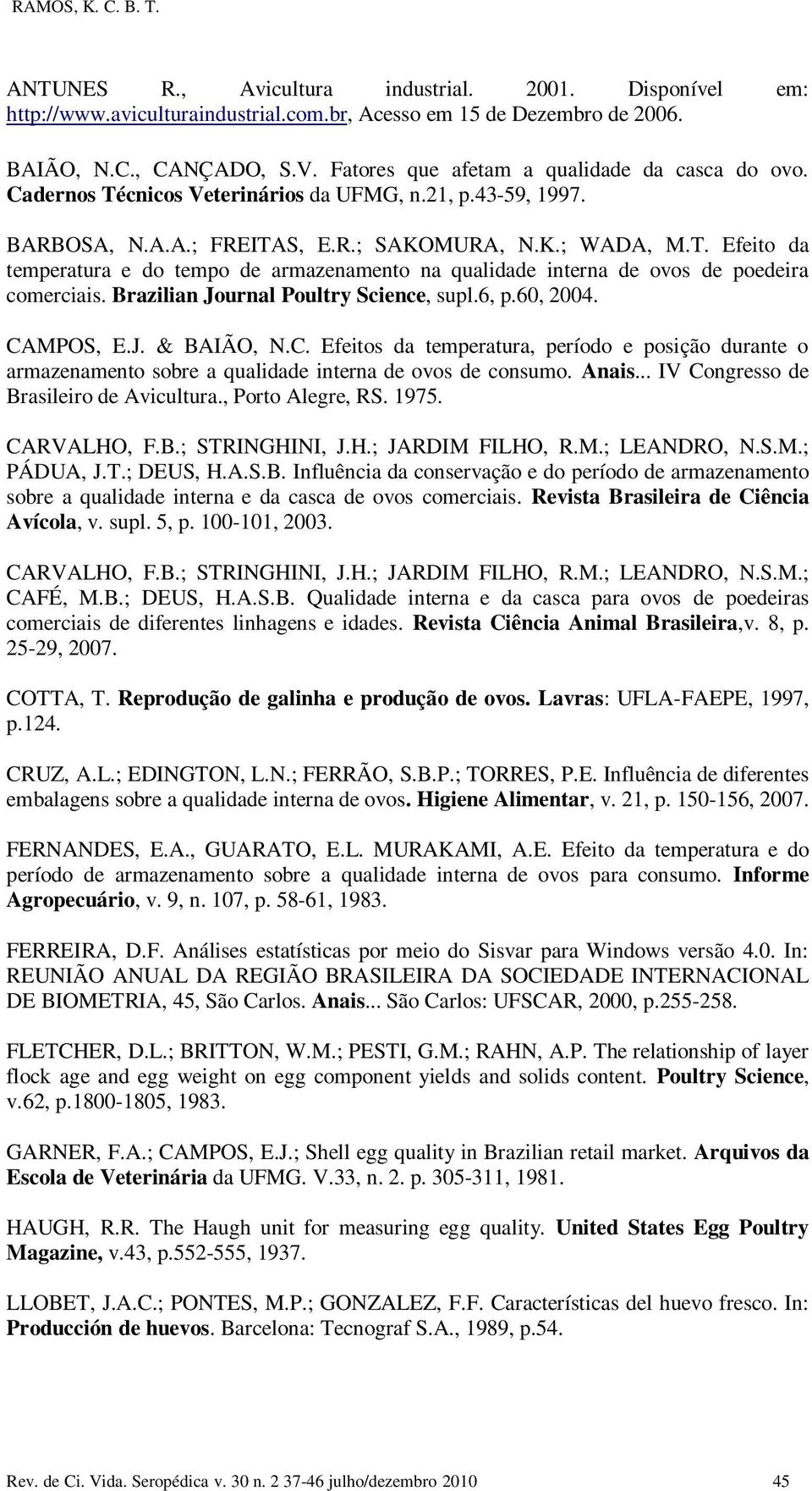 Brazilian Journal Poultry Science, supl.6, p.60, 2004. CAMPOS, E.J. & BAIÃO, N.C. Efeitos da temperatura, período e posição durante o armazenamento sobre a qualidade interna de ovos de consumo. Anais.