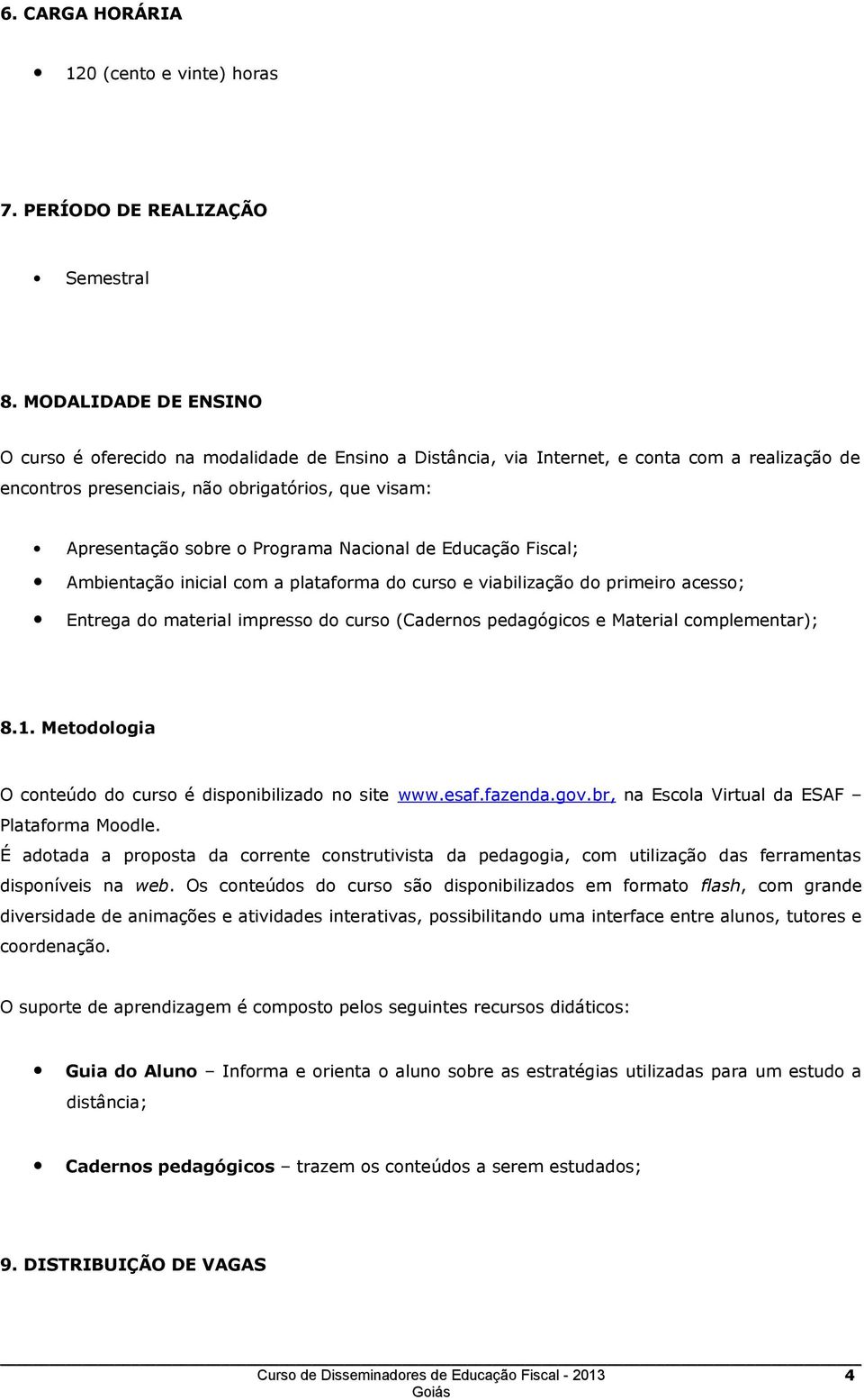 Programa Nacional de Educação Fiscal; Ambientação inicial com a plataforma do curso e viabilização do primeiro acesso; Entrega do material impresso do curso (Cadernos pedagógicos e Material