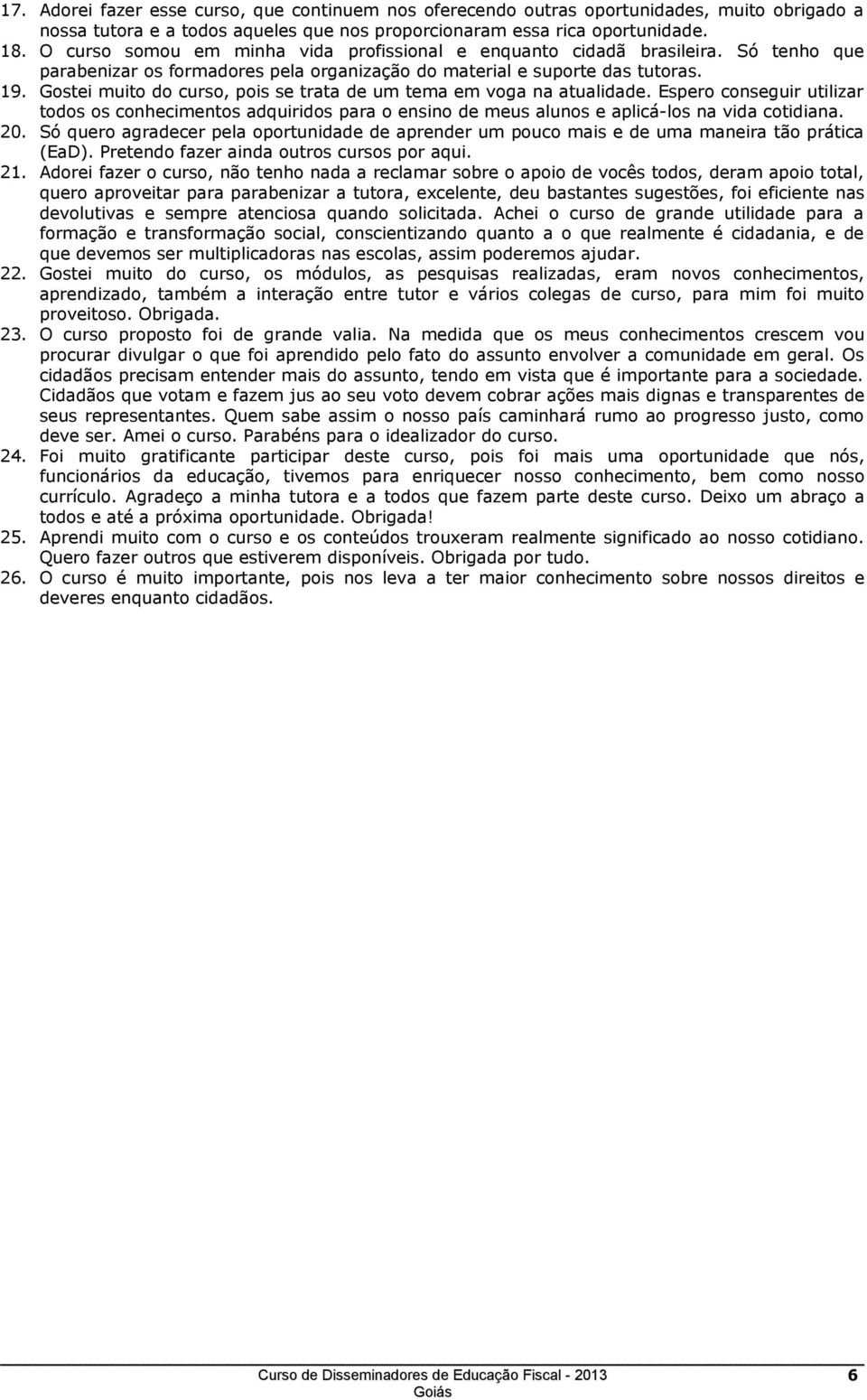 Gostei muito do curso, pois se trata de um tema em voga na atualidade. Espero conseguir utilizar todos os conhecimentos adquiridos para o ensino de meus alunos e aplicá-los na vida cotidiana. 20.