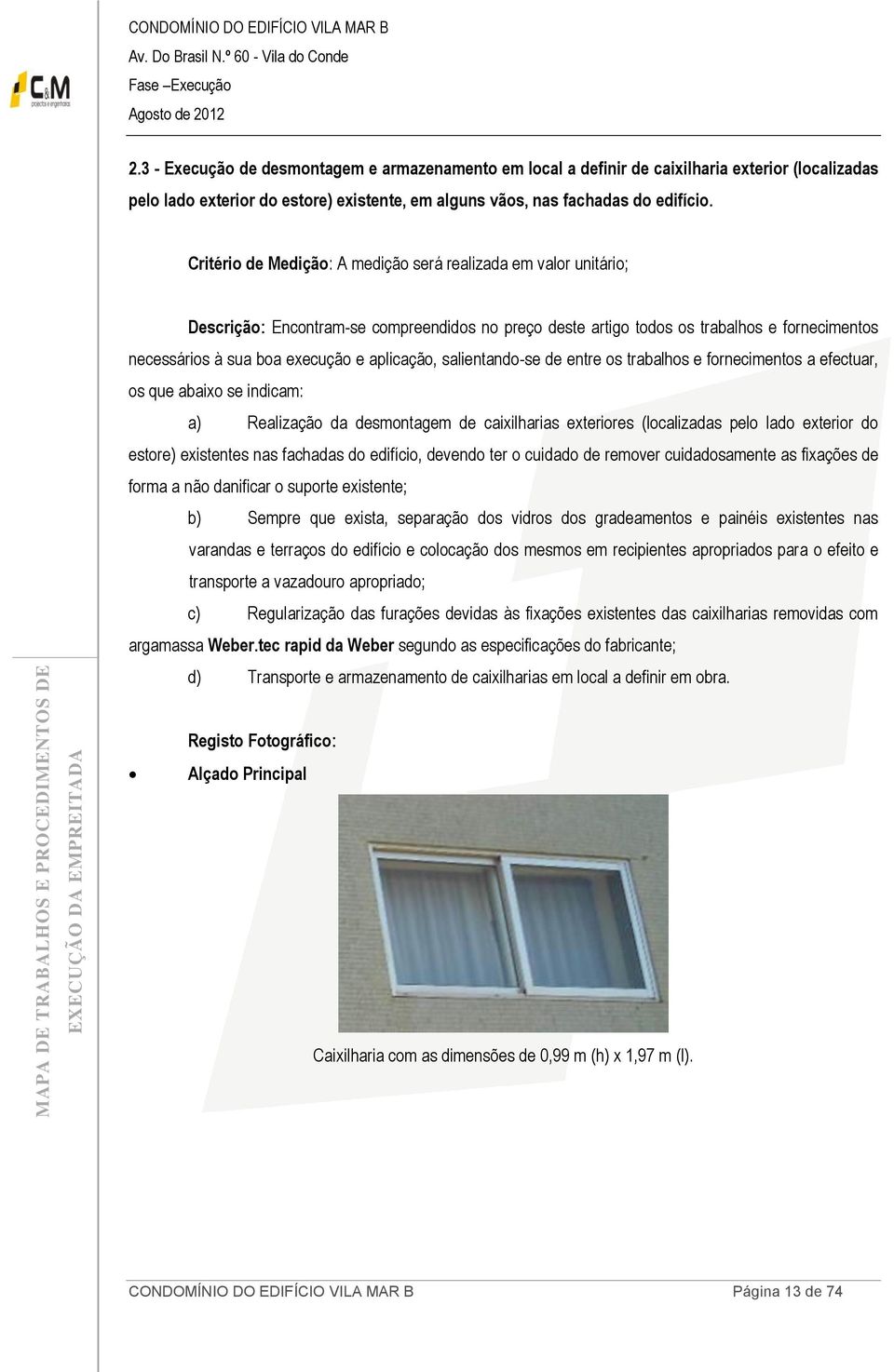 edifício, devendo ter o cuidado de remover cuidadosamente as fixações de forma a não danificar o suporte existente; b) Sempre que exista, separação dos vidros dos gradeamentos e painéis existentes