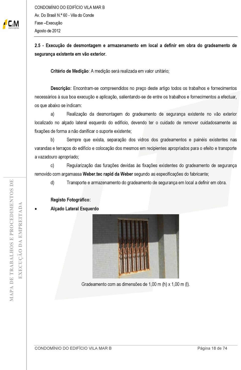 devendo ter o cuidado de remover cuidadosamente as fixações de forma a não danificar o suporte existente; b) Sempre que exista, separação dos vidros dos gradeamentos e painéis existentes nas varandas