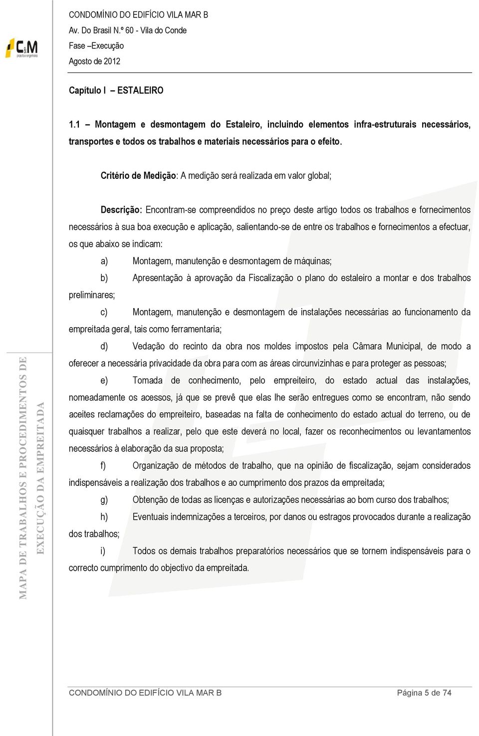 trabalhos preliminares; c) Montagem, manutenção e desmontagem de instalações necessárias ao funcionamento da empreitada geral, tais como ferramentaria; d) Vedação do recinto da obra nos moldes