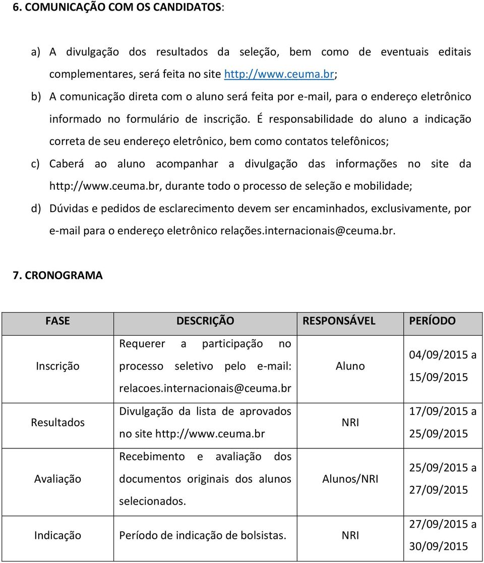 É responsabilidade do aluno a indicação correta de seu endereço eletrônico, bem como contatos telefônicos; c) Caberá ao aluno acompanhar a divulgação das informações no site da http://www.ceuma.