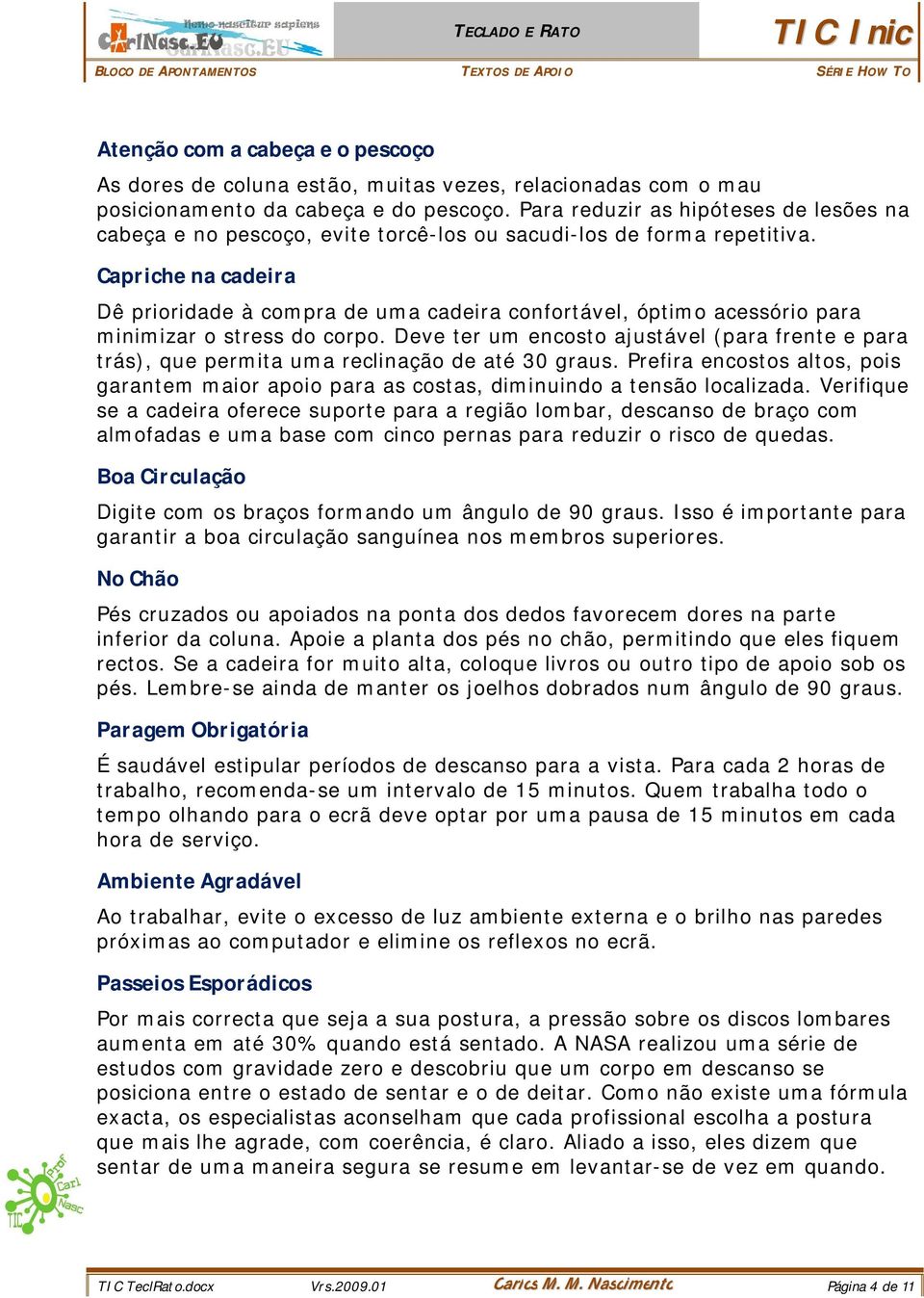 Capriche na cadeira Dê prioridade à compra de uma cadeira confortável, óptimo acessório para minimizar o stress do corpo.