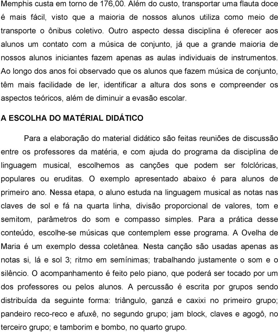 Ao longo dos anos foi observado que os alunos que fazem música de conjunto, têm mais facilidade de ler, identificar a altura dos sons e compreender os aspectos teóricos, além de diminuir a evasão