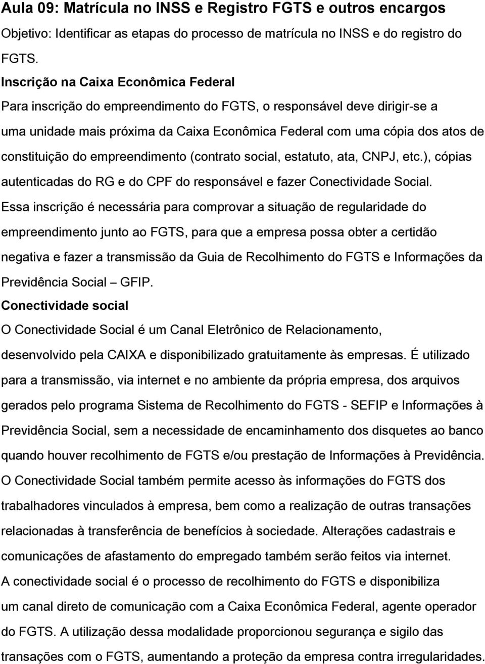 constituição do empreendimento (contrato social, estatuto, ata, CNPJ, etc.), cópias autenticadas do RG e do CPF do responsável e fazer Conectividade Social.