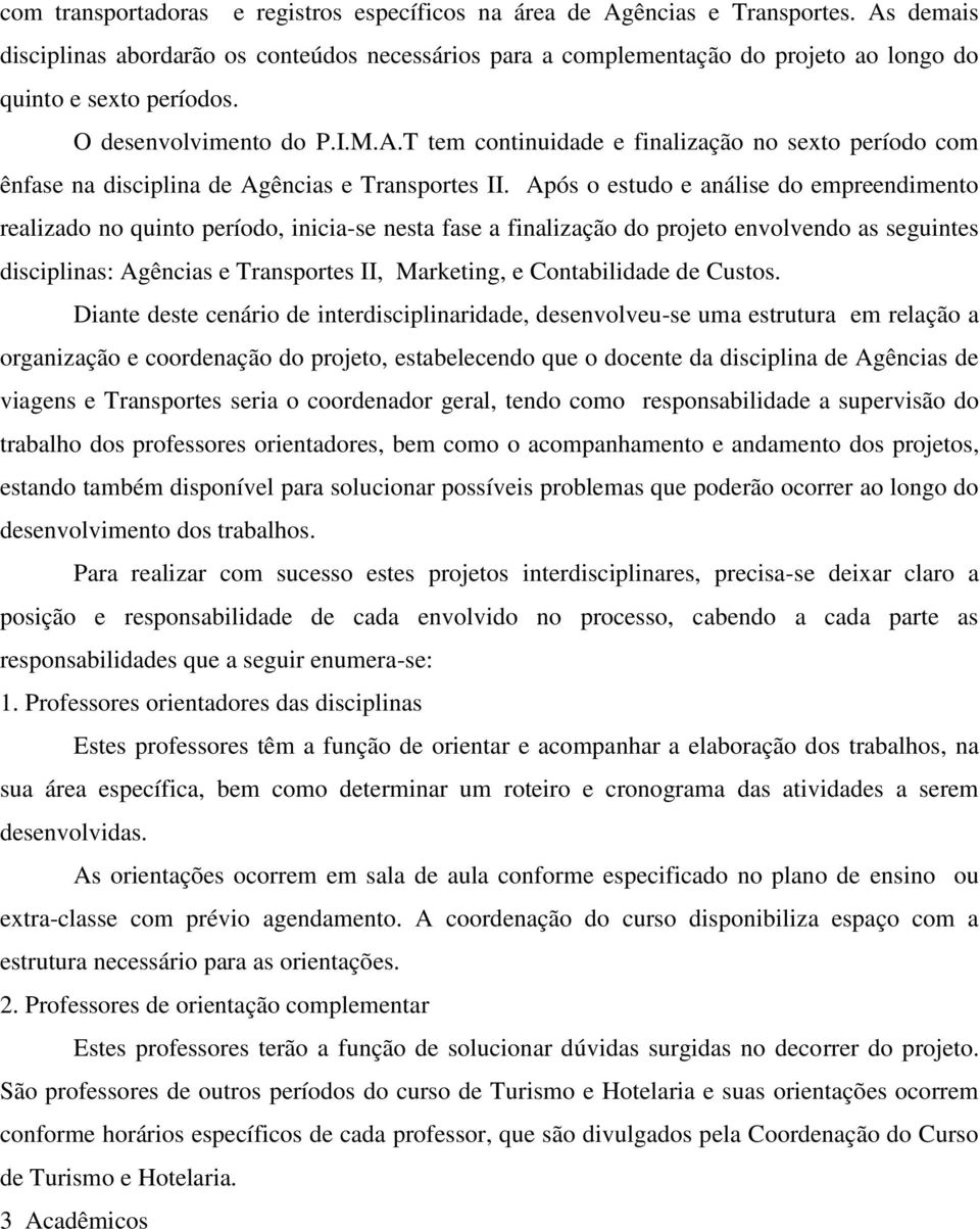 Após o estudo e análise do empreendimento realizado no quinto período, inicia-se nesta fase a finalização do projeto envolvendo as seguintes disciplinas: Agências e Transportes II, Marketing, e