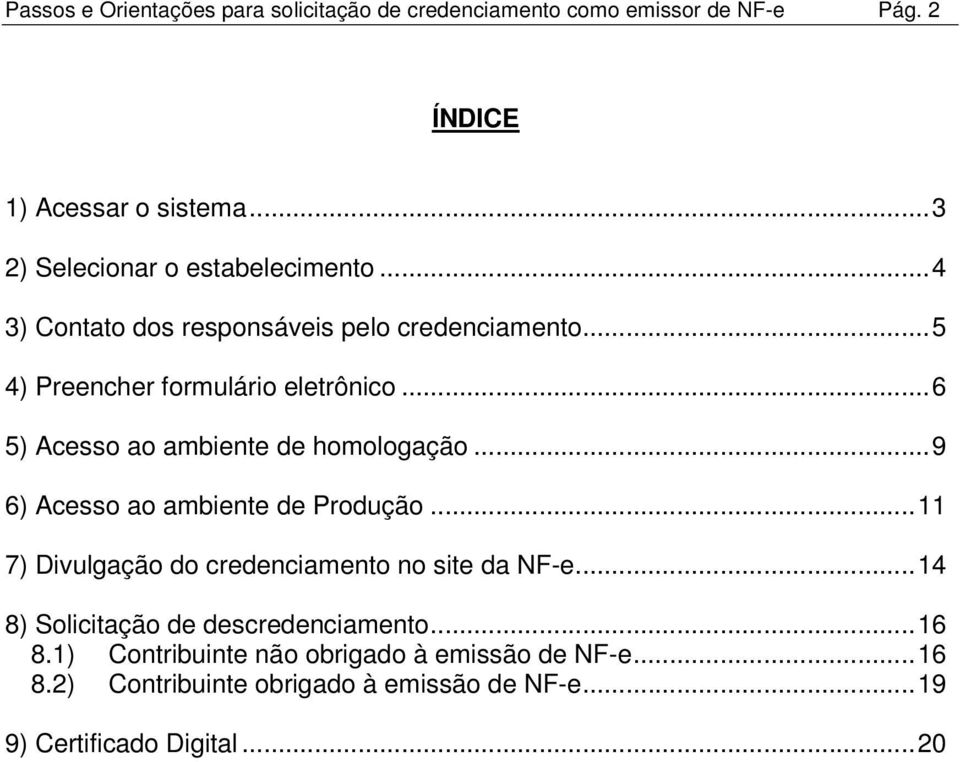 ..6 5) Acesso ao ambiente de homologação...9 6) Acesso ao ambiente de Produção...11 7) Divulgação do credenciamento no site da NF-e.