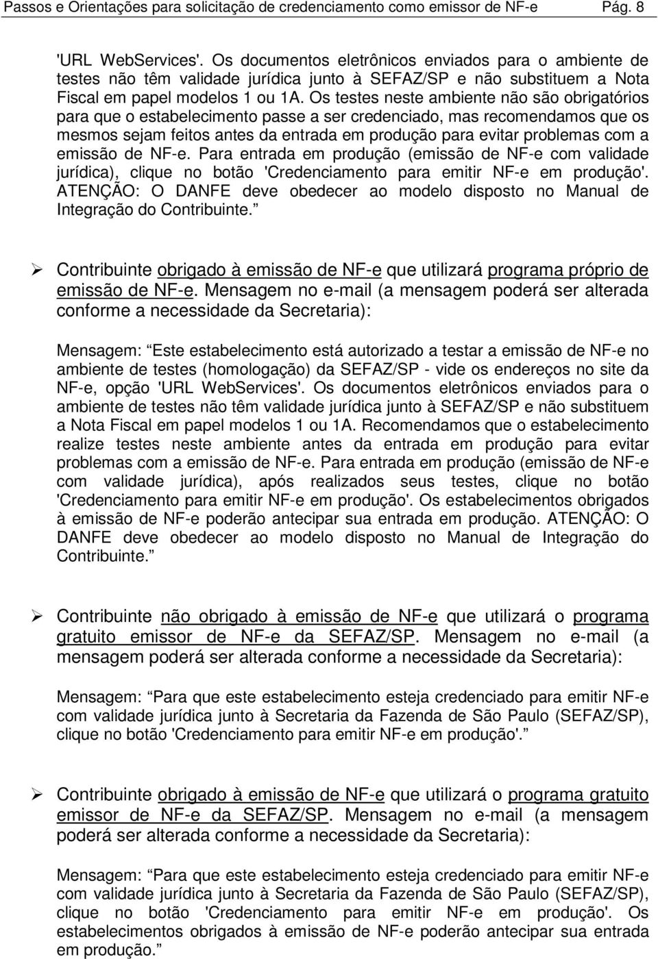 Os testes neste ambiente não são obrigatórios para que o estabelecimento passe a ser credenciado, mas recomendamos que os mesmos sejam feitos antes da entrada em produção para evitar problemas com a