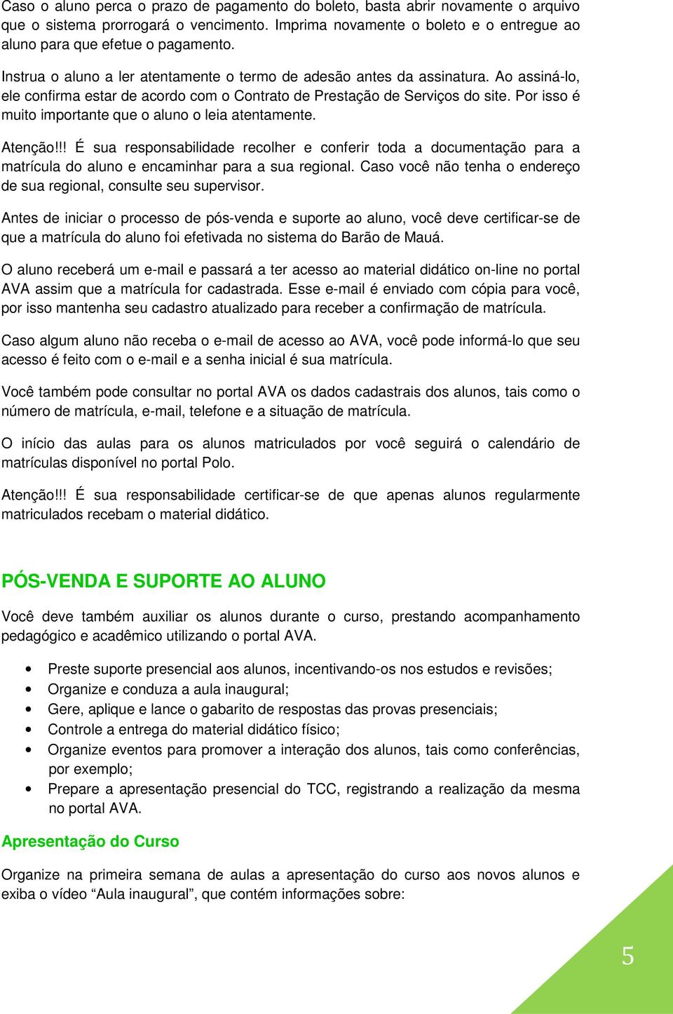 Por isso é muito importante que o aluno o leia atentamente. Atenção!!! É sua responsabilidade recolher e conferir toda a documentação para a matrícula do aluno e encaminhar para a sua regional.