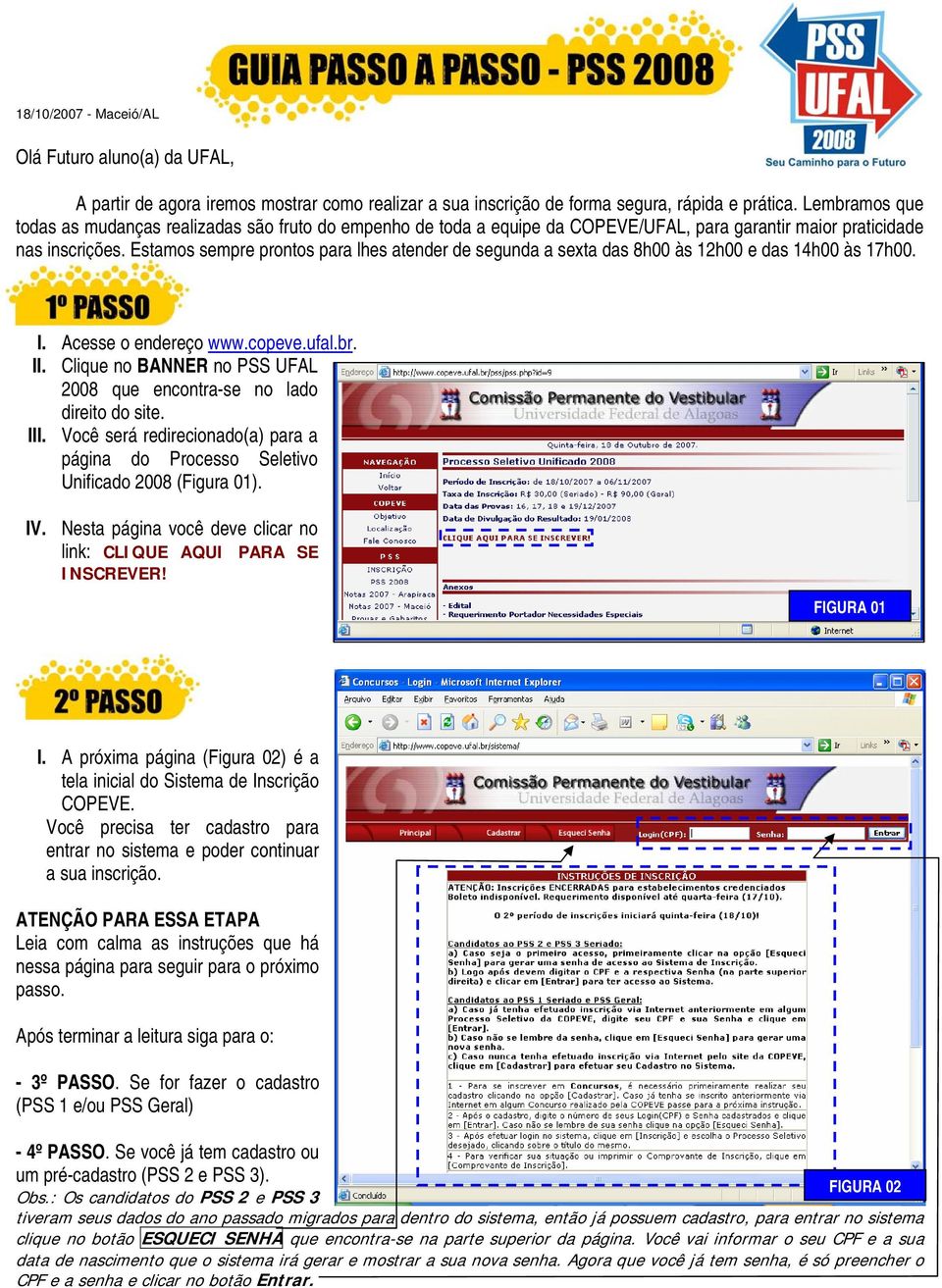 Estamos sempre prontos para lhes atender de segunda a sexta das 8h00 às 12h00 e das 14h00 às 17h00. I. Acesse o endereço www.copeve.ufal.br. II.