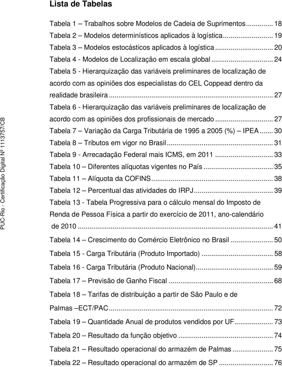 .. 24 Tabela 5 - Hierarquização das variáveis preliminares de localização de acordo com as opiniões dos especialistas do CEL Coppead dentro da realidade brasileira.