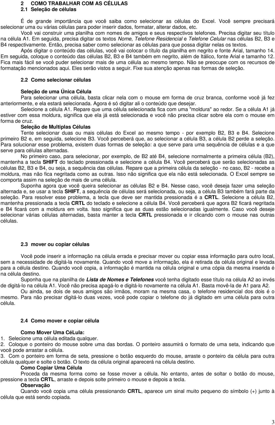 Precisa digitar seu título na célula A1. Em seguida, precisa digitar os textos Nome, Telefone Residencial e Telefone Celular nas células B2, B3 e B4 respectivamente.