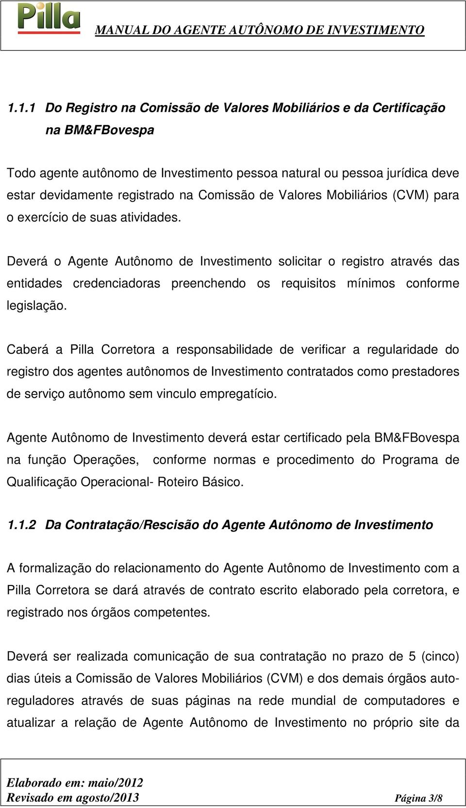 Deverá o Agente Autônomo de Investimento solicitar o registro através das entidades credenciadoras preenchendo os requisitos mínimos conforme legislação.