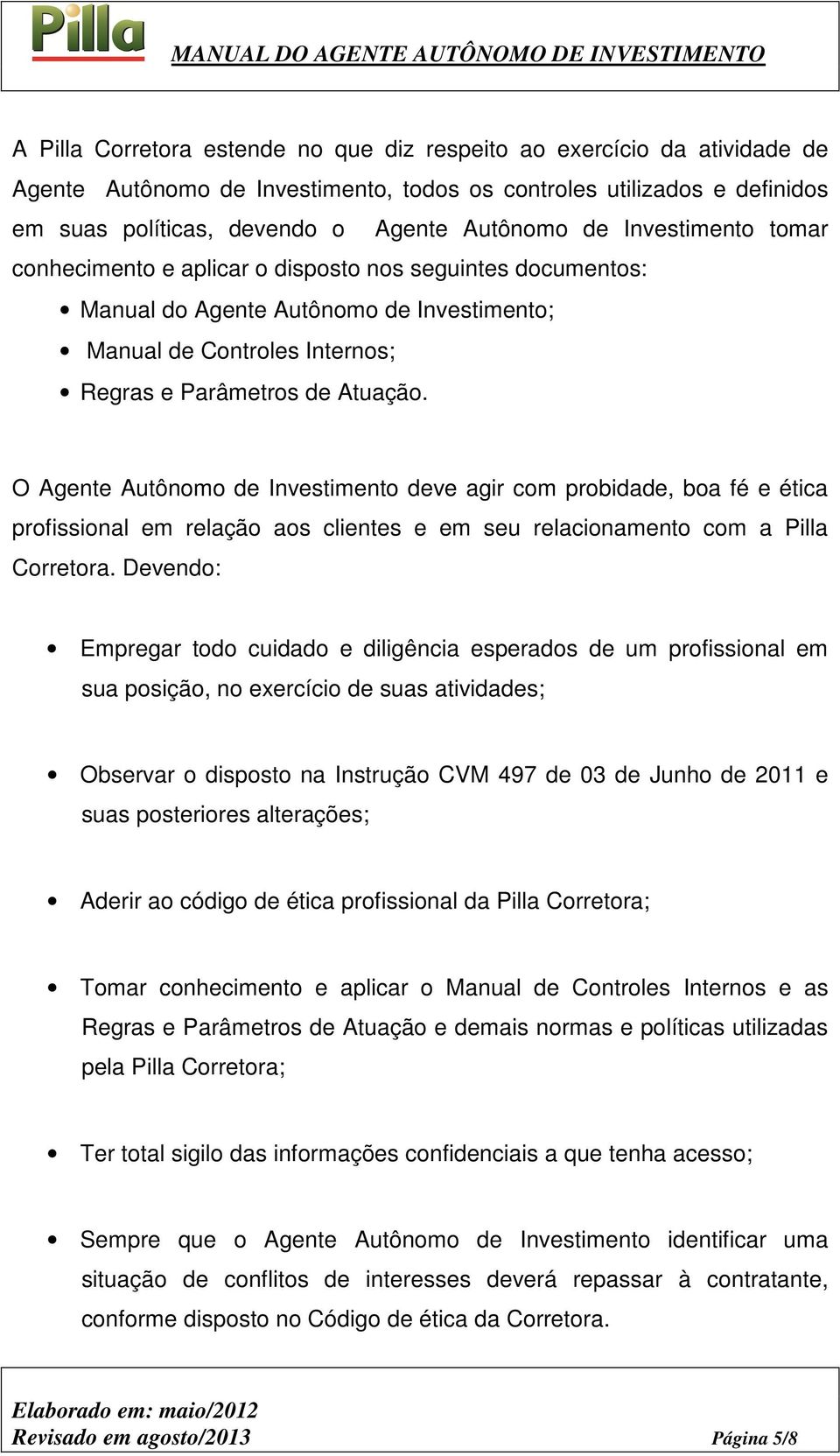 O Agente Autônomo de Investimento deve agir com probidade, boa fé e ética profissional em relação aos clientes e em seu relacionamento com a Pilla Corretora.