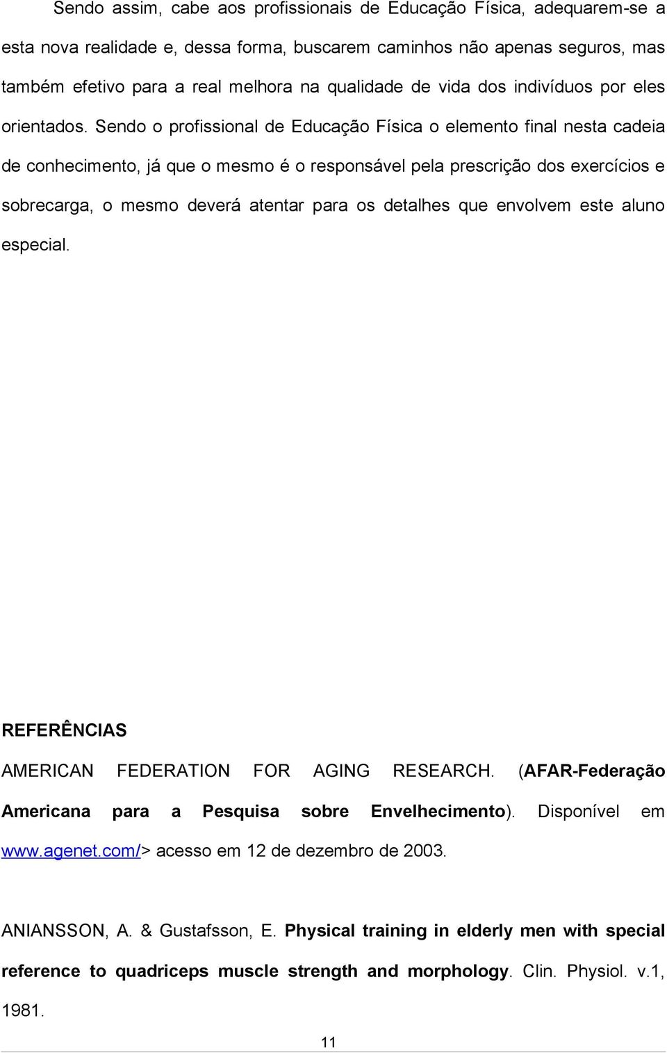 Sendo o profissional de Educação Física o elemento final nesta cadeia de conhecimento, já que o mesmo é o responsável pela prescrição dos exercícios e sobrecarga, o mesmo deverá atentar para os