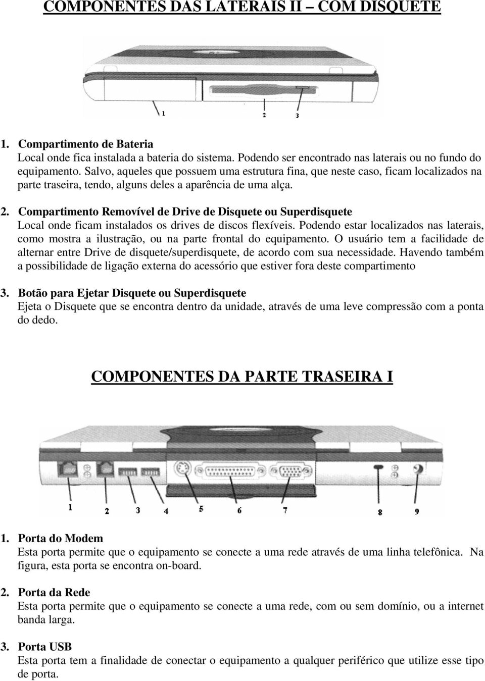 Compartimento Removível de Drive de Disquete ou Superdisquete Local onde ficam instalados os drives de discos flexíveis.