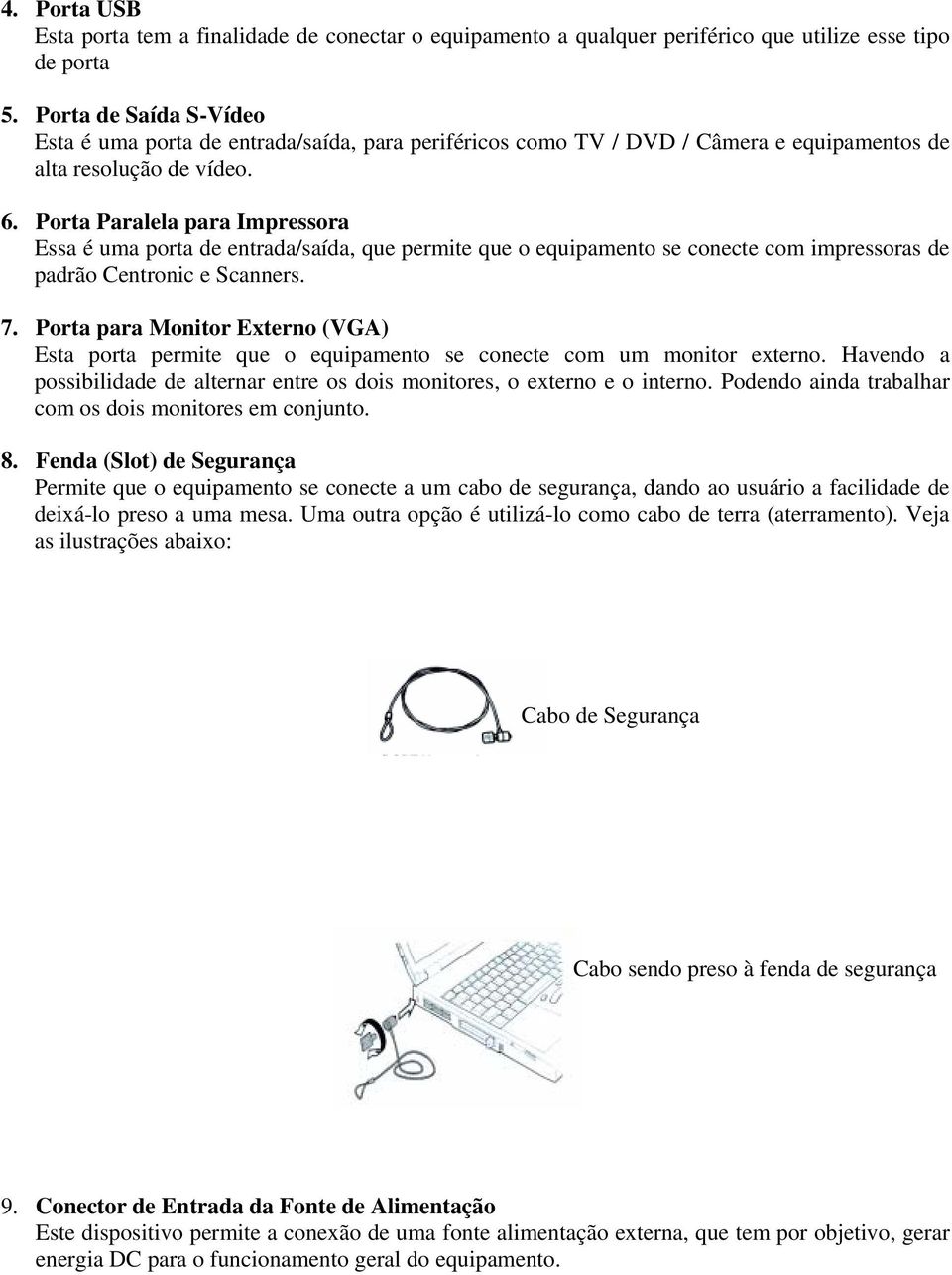 Porta Paralela para Impressora Essa é uma porta de entrada/saída, que permite que o equipamento se conecte com impressoras de padrão Centronic e Scanners. 7.