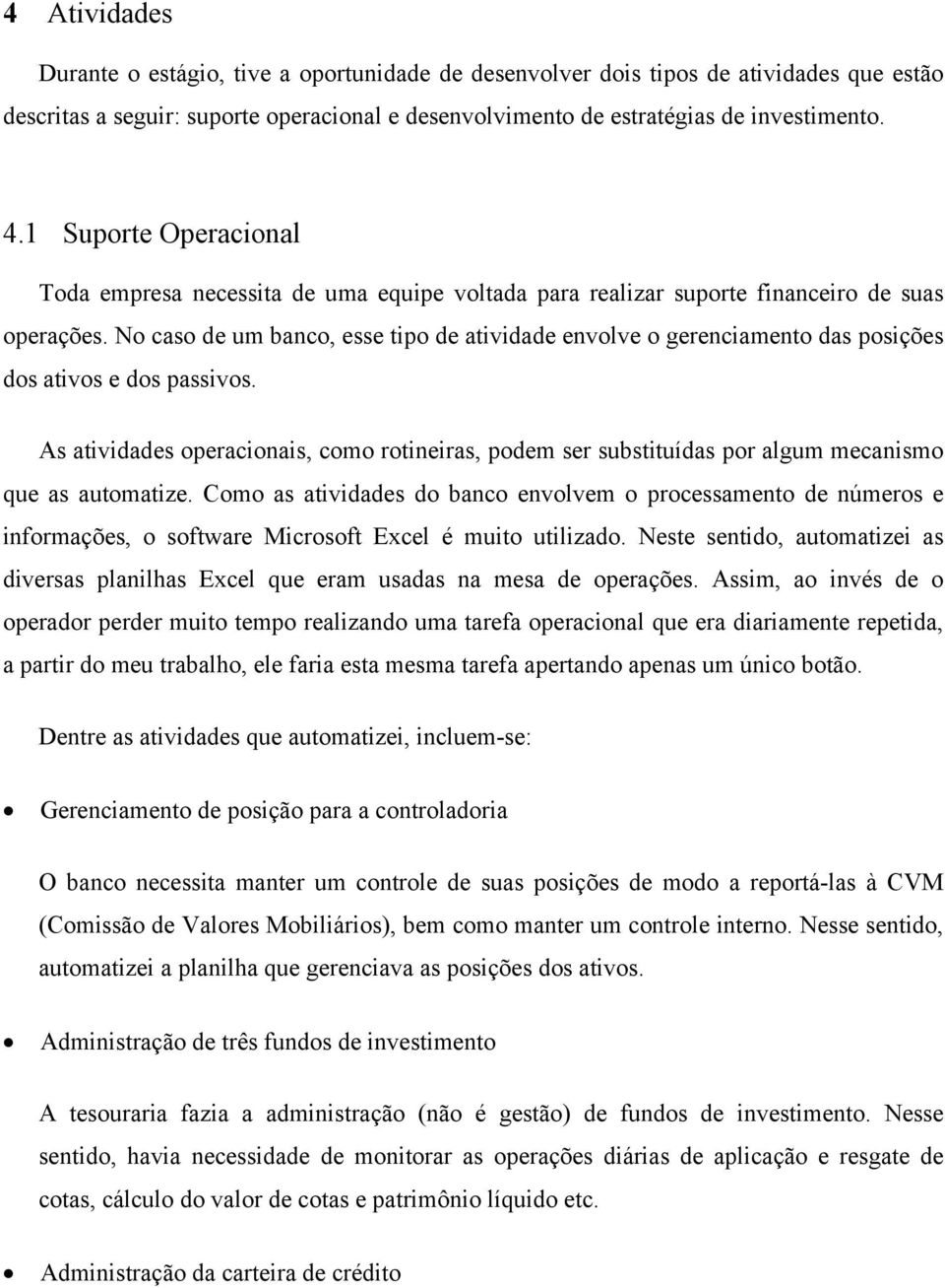 No caso de um banco, esse tipo de atividade envolve o gerenciamento das posições dos ativos e dos passivos.