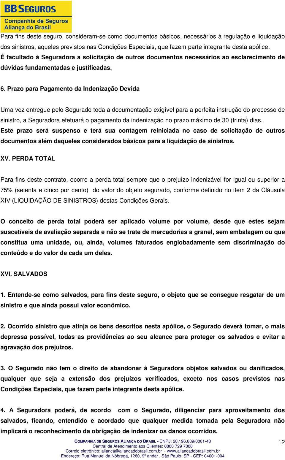 Prazo para Pagamento da Indenização Devida Uma vez entregue pelo Segurado toda a documentação exigível para a perfeita instrução do processo de sinistro, a Seguradora efetuará o pagamento da