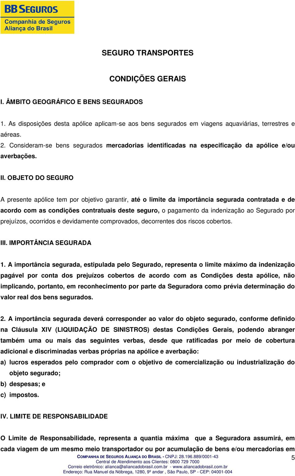 OBJETO DO SEGURO A presente apólice tem por objetivo garantir, até o limite da importância segurada contratada e de acordo com as condições contratuais deste seguro, o pagamento da indenização ao