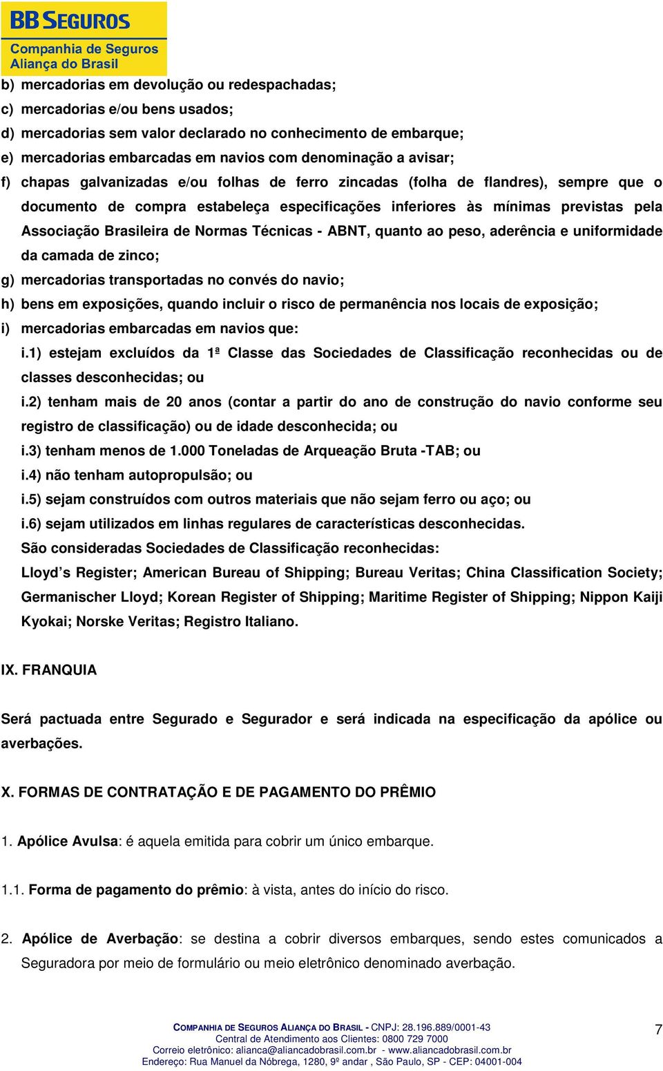 de Normas Técnicas - ABNT, quanto ao peso, aderência e uniformidade da camada de zinco; g) mercadorias transportadas no convés do navio; h) bens em exposições, quando incluir o risco de permanência