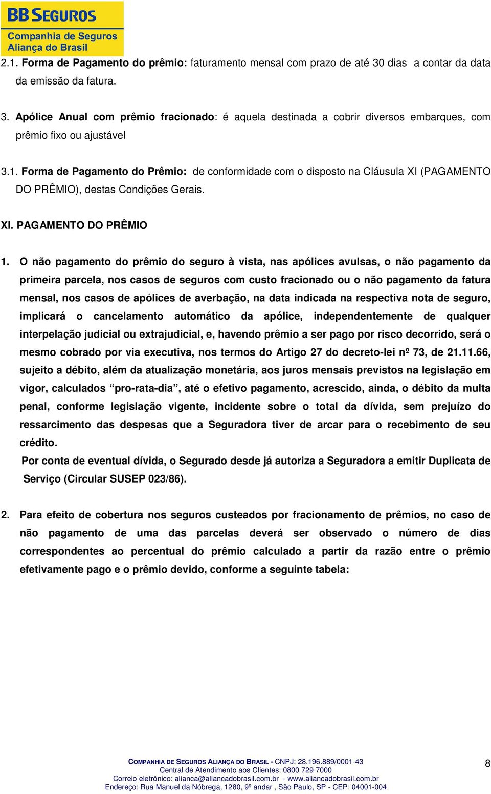 O não pagamento do prêmio do seguro à vista, nas apólices avulsas, o não pagamento da primeira parcela, nos casos de seguros com custo fracionado ou o não pagamento da fatura mensal, nos casos de