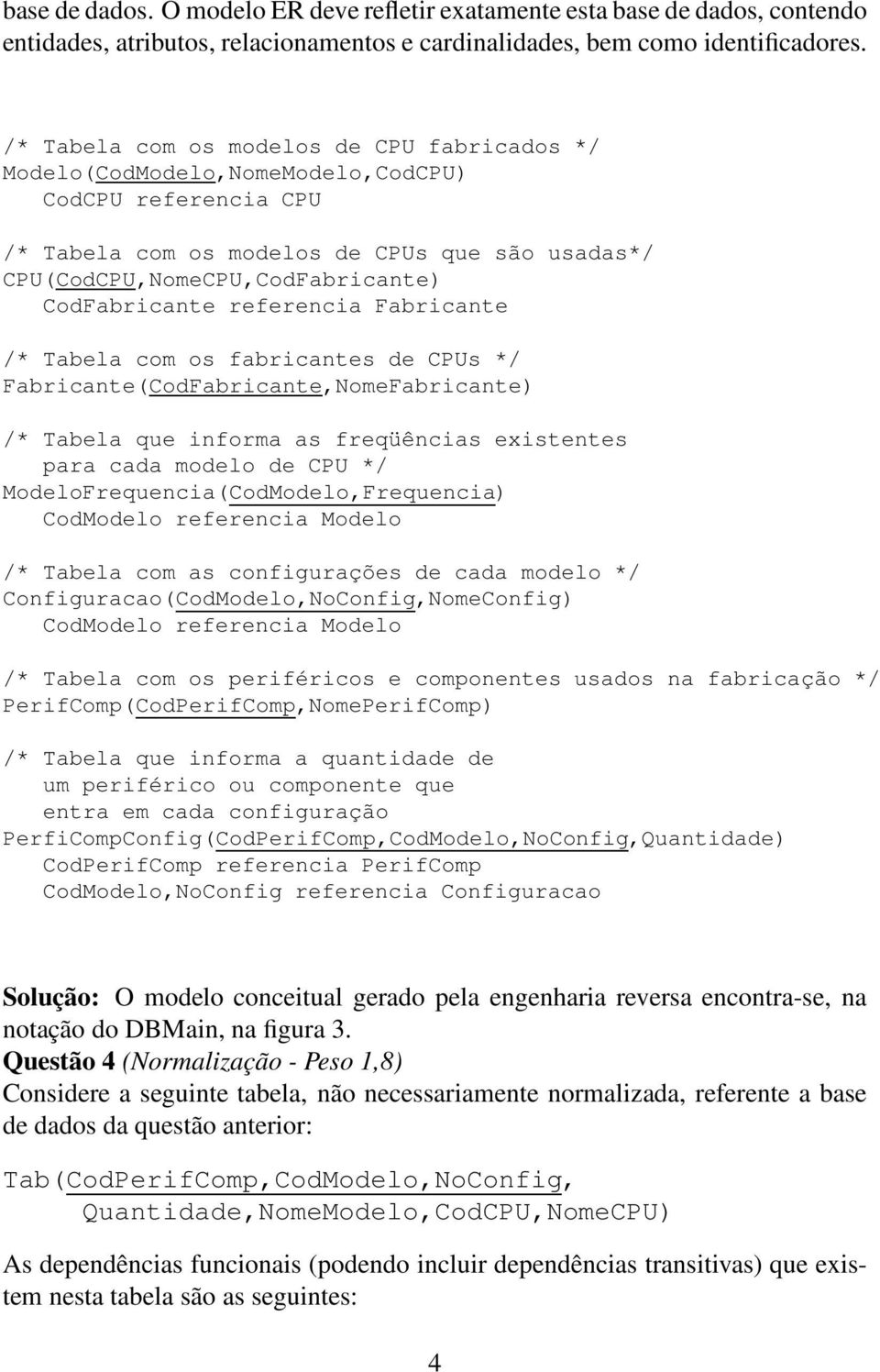 referencia Fabricante /* Tabela com os fabricantes de CPUs */ Fabricante(CodFabricante,Fabricante) /* Tabela que informa as freqüências existentes para cada modelo de CPU */