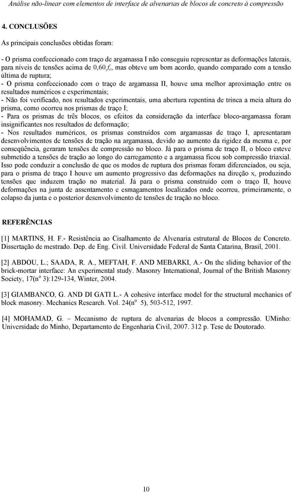 f c, mas obteve um bom acordo, quando comparado com a tensão última de ruptura; - O prisma confeccionado com o traço de argamassa II, houve uma melhor aproximação entre os resultados numéricos e