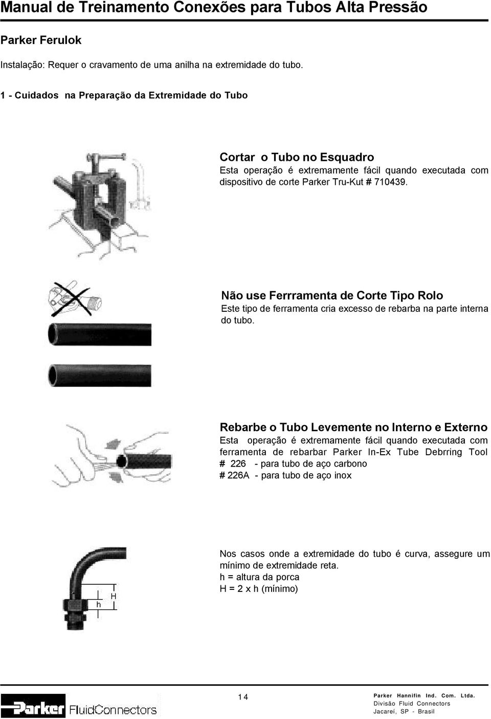 Não use Ferrramenta de Corte Tipo Rolo Este tipo de ferramenta cria excesso de rebarba na parte interna do tubo.