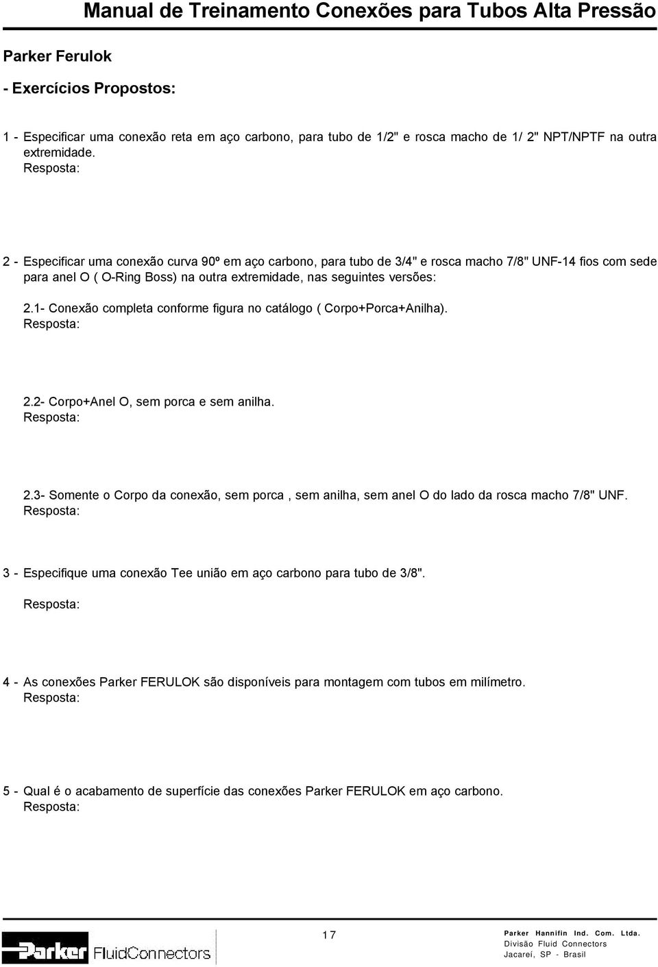 Resposta: 2 - Especificar uma conexão curva 90º em aço carbono, para tubo de 3/4" e rosca macho 7/8" UNF-14 fios com sede para anel O ( O-Ring Boss) na outra extremidade, nas seguintes versões: 2.