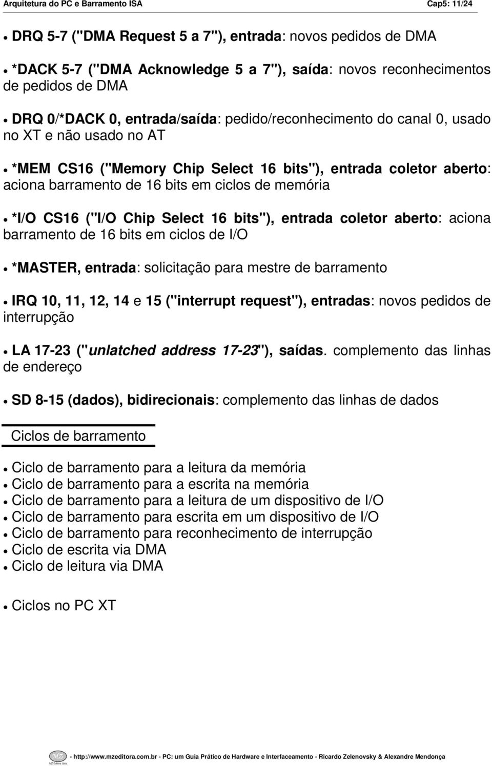 CS6 ("IO Chip Select 6 bits"), entrada coletor aberto: aciona barramento de 6 bits em ciclos de IO *MASTER, entrada: solicitação para mestre de barramento IRQ 0,, 2, 4 e 5 ("interrupt request"),