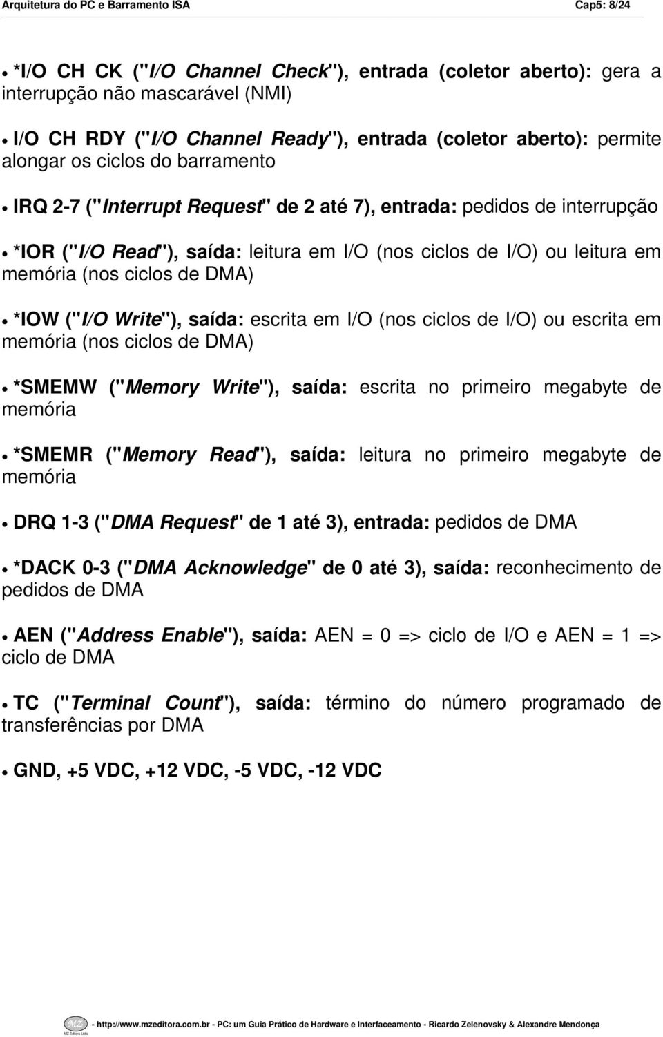 memória (nos ciclos de DMA) *IOW ("IO Write"), saída: escrita em IO (nos ciclos de IO) ou escrita em memória (nos ciclos de DMA) *SMEMW ("Memory Write"), saída: escrita no primeiro megabyte de