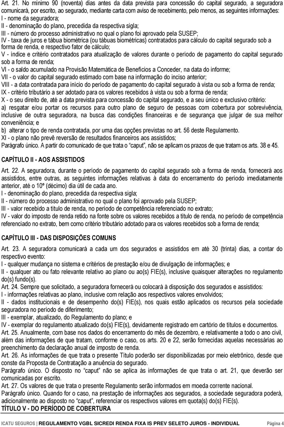 seguintes informações: I - nome da seguradora; II - denominação do plano, precedida da respectiva sigla; III - número do processo administrativo no qual o plano foi aprovado pela SUSEP; IV - taxa de