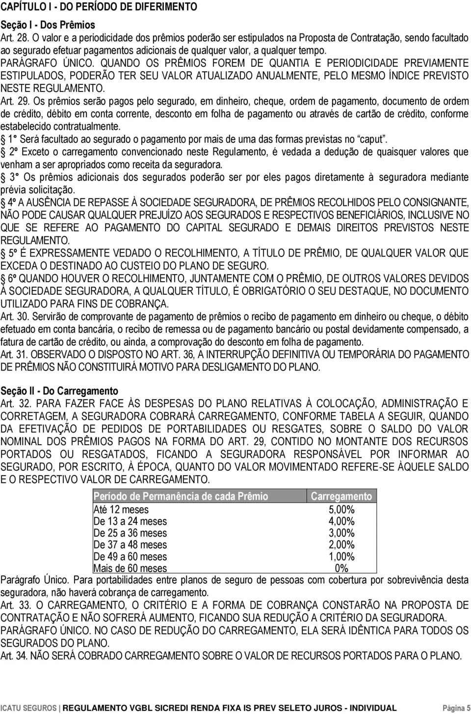 PARÁGRAFO ÚNICO. QUANDO OS PRÊMIOS FOREM DE QUANTIA E PERIODICIDADE PREVIAMENTE ESTIPULADOS, PODERÃO TER SEU VALOR ATUALIZADO ANUALMENTE, PELO MESMO ÍNDICE PREVISTO NESTE REGULAMENTO. Art. 29.