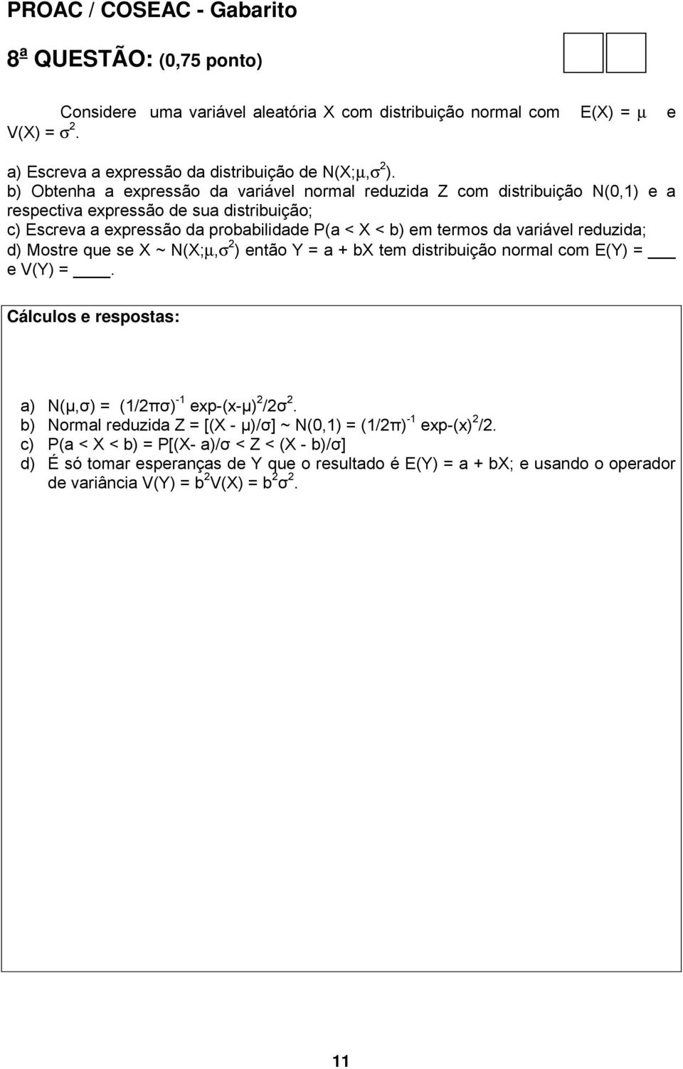 variável reduzida; d) Mostre que se X ~ N(X;µ,σ 2 ) então Y = a + bx tem distribuição normal com E(Y) = e V(Y) =. a) N(µ,σ) = (1/2πσ) -1 exp-(x-µ) 2 /2σ 2.