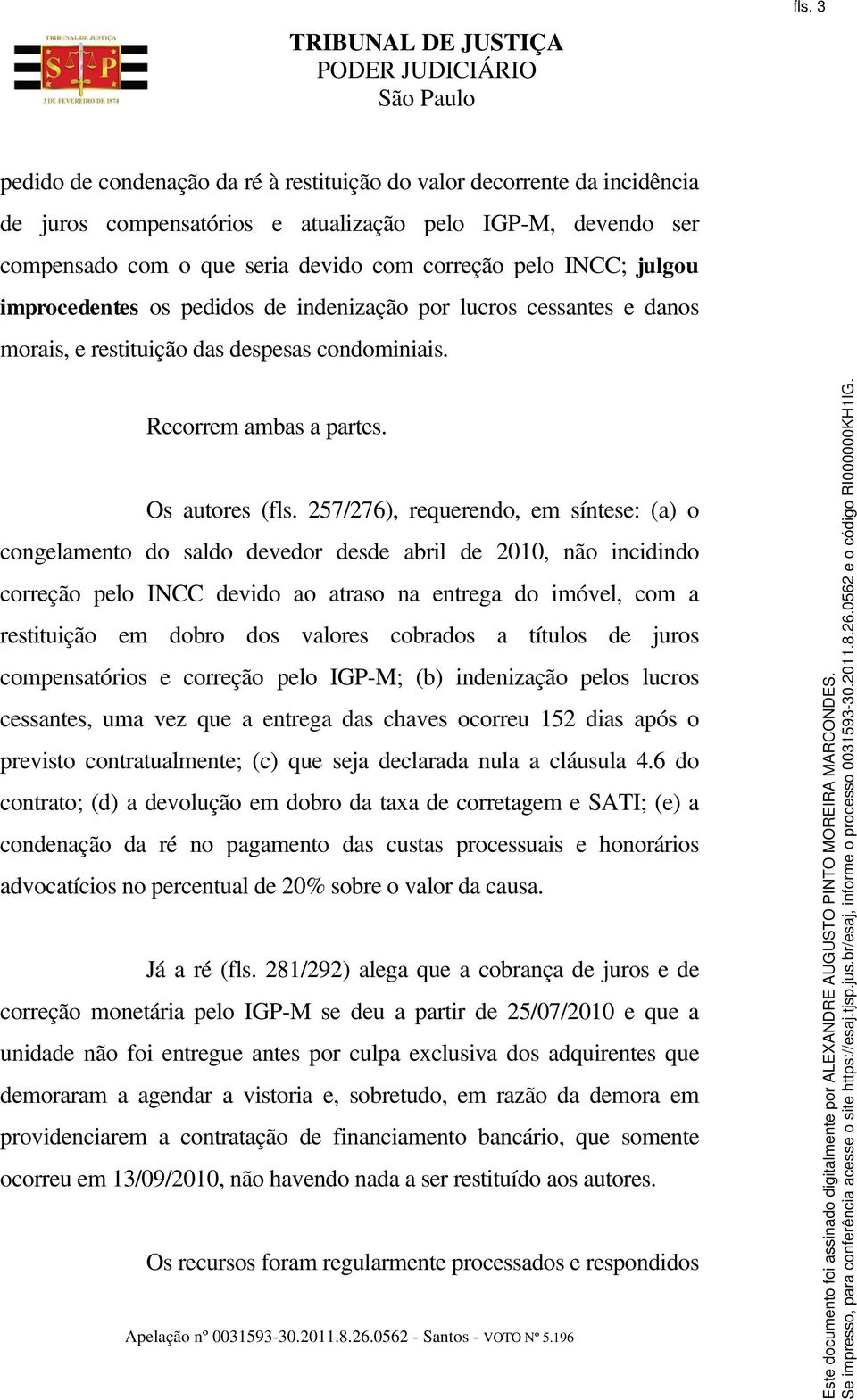 257/276), requerendo, em síntese: (a) o congelamento do saldo devedor desde abril de 2010, não incidindo correção pelo INCC devido ao atraso na entrega do imóvel, com a restituição em dobro dos