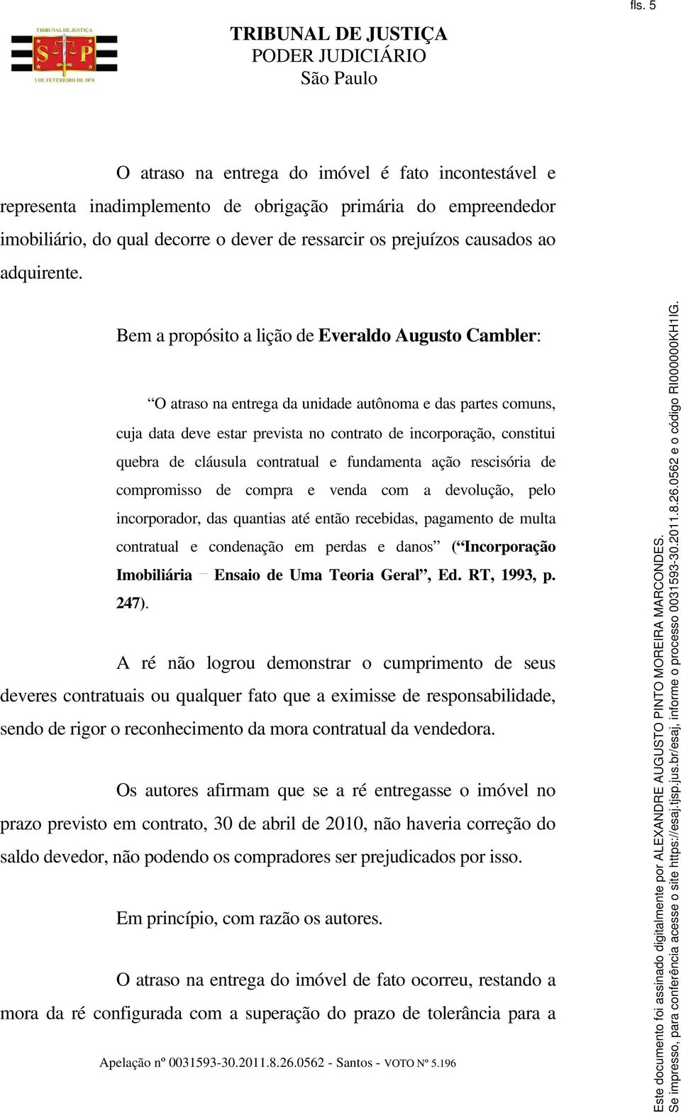 Bem a propósito a lição de Everaldo Augusto Cambler: O atraso na entrega da unidade autônoma e das partes comuns, cuja data deve estar prevista no contrato de incorporação, constitui quebra de