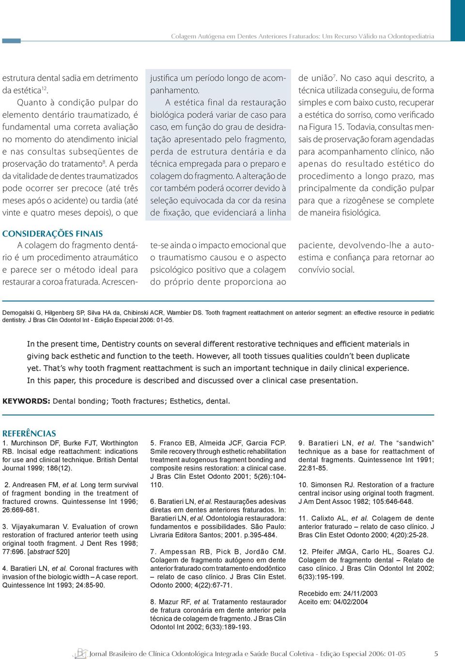 A perda da vitalidade de dentes traumatizados pode ocorrer ser precoce (até três meses após o acidente) ou tardia (até vinte e quatro meses depois), o que justifica um período longo de acompanhamento.